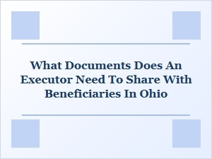 What Documents Does an Executor Need to Share with Beneficiaries in Ohio