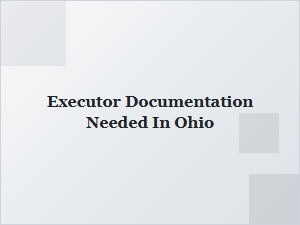 Executor Documentation Needed in Ohio Filing Requirements