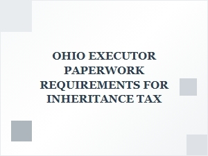 Ohio Executor Paperwork Requirements for Inheritance Tax