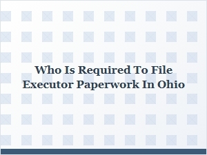 Who Is Required to File Executor Paperwork in Ohio